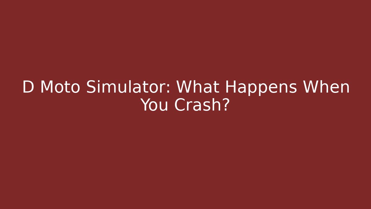 D Moto Simulator: What Happens When You Crash?