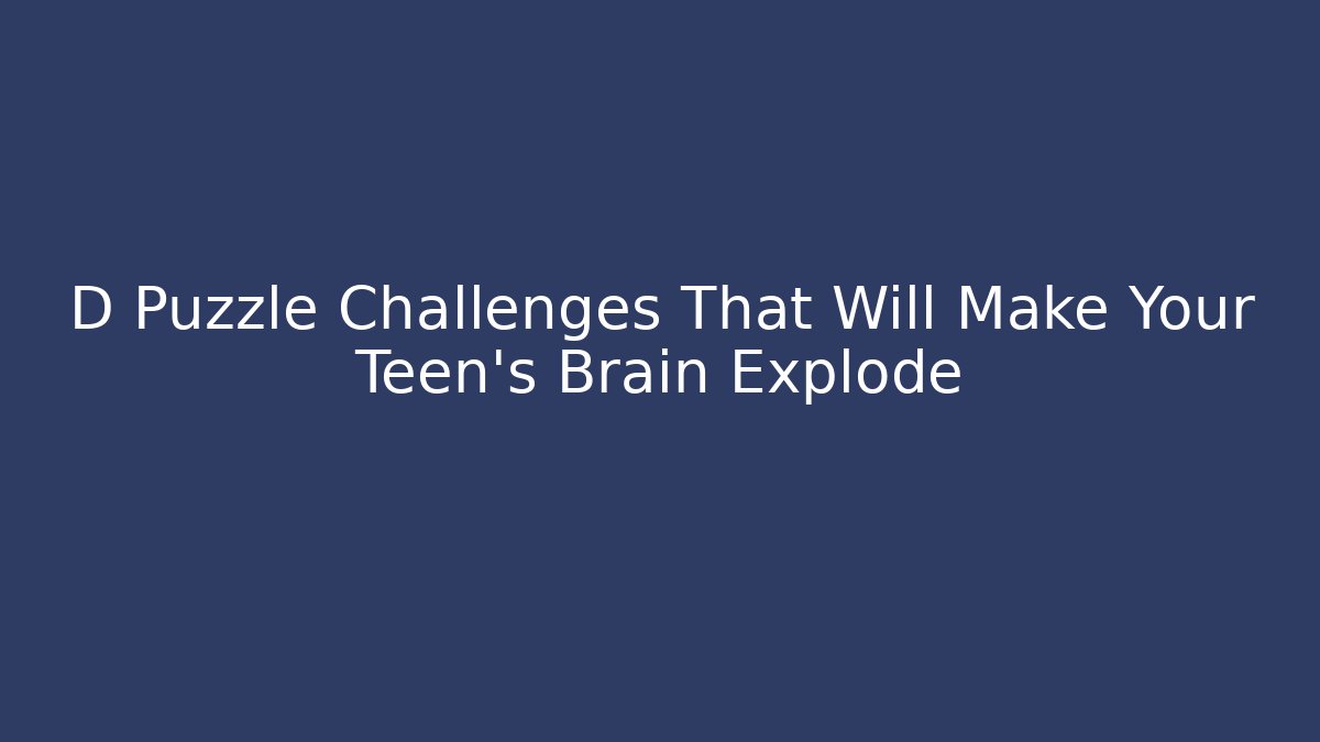 D Puzzle Challenges That Will Make Your Teen's Brain Explode