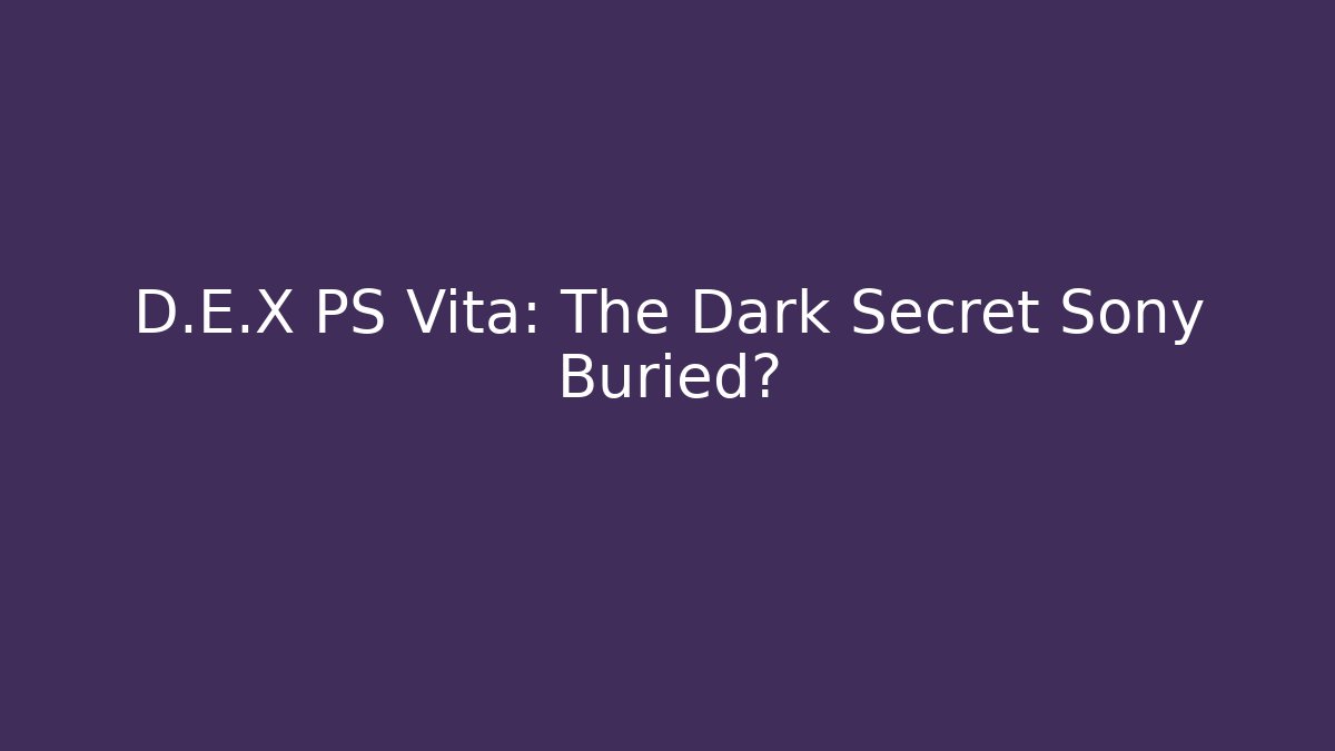 D.E.X PS Vita: The Dark Secret Sony Buried?