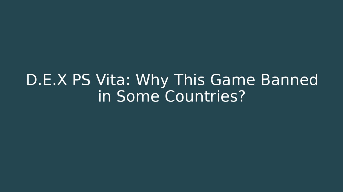 D.E.X PS Vita: Why This Game Banned in Some Countries?