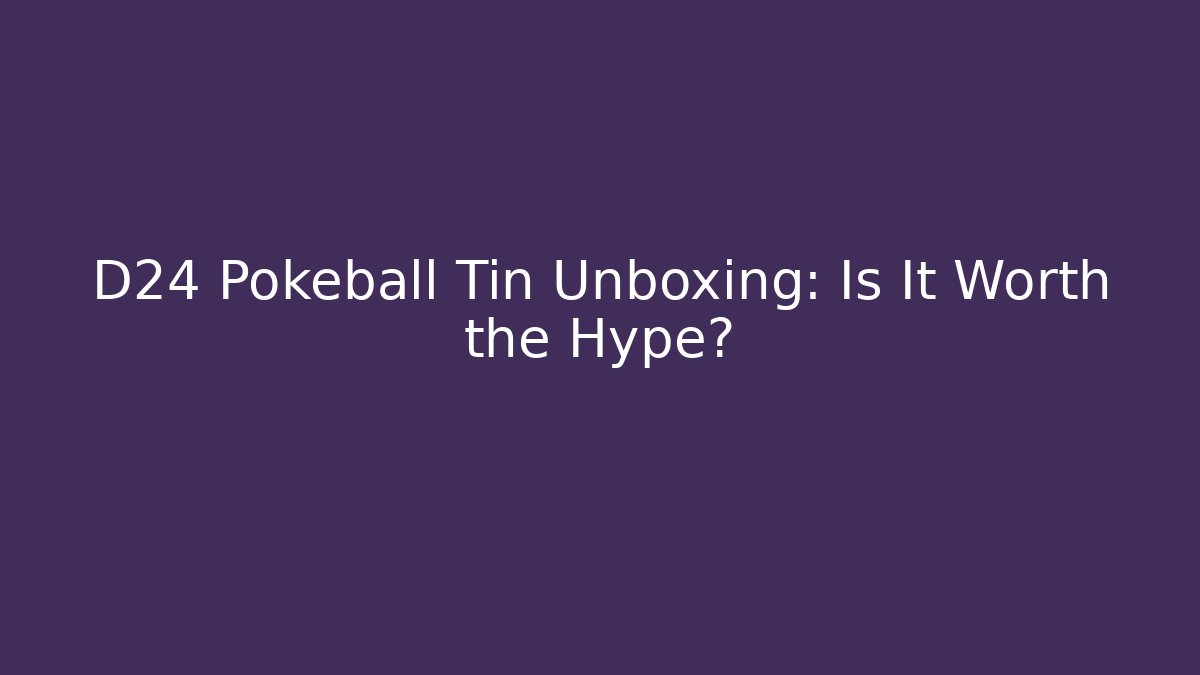 D24 Pokeball Tin Unboxing: Is It Worth the Hype?