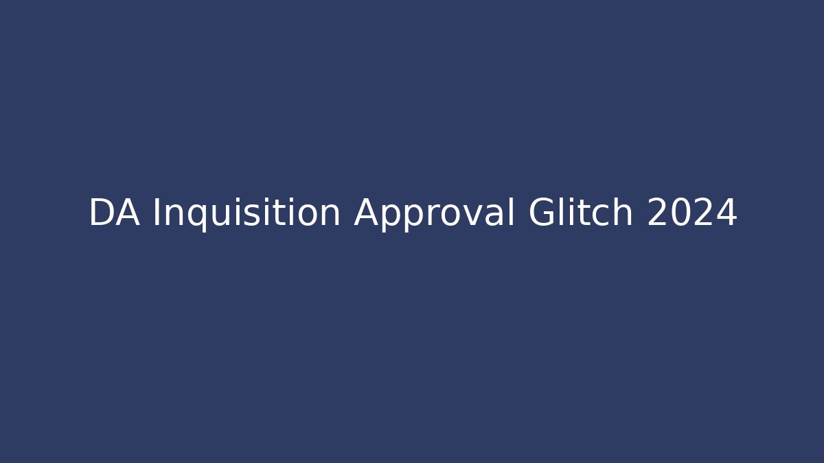 DA Inquisition Approval Glitch 2024