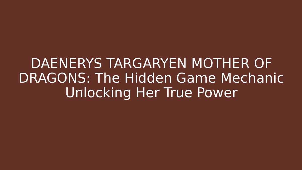 DAENERYS TARGARYEN MOTHER OF DRAGONS: The Hidden Game Mechanic Unlocking Her True Power