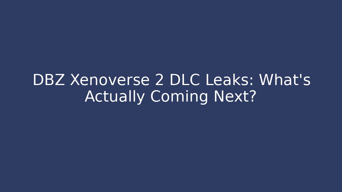 DBZ Xenoverse 2 DLC Leaks: What’s Actually Coming Next?