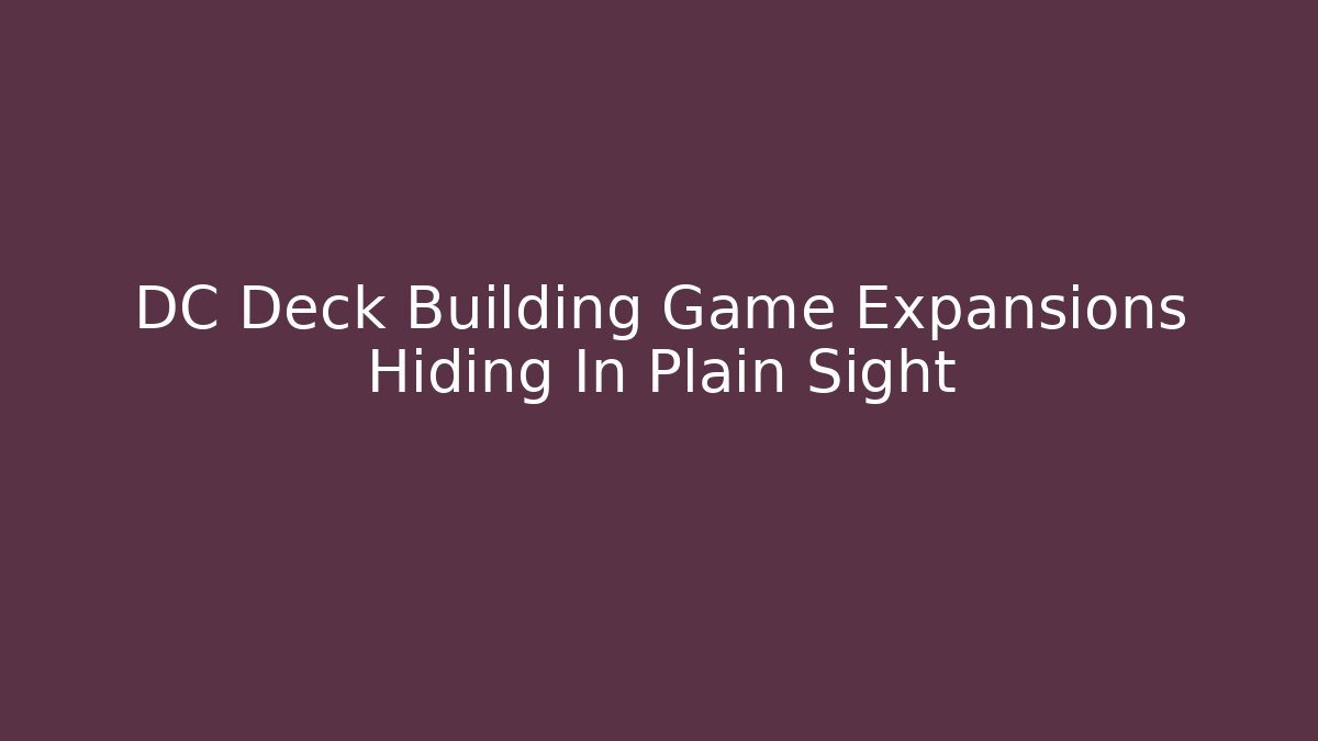DC Deck Building Game Expansions Hiding In Plain Sight