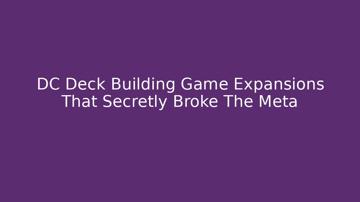 DC Deck Building Game Expansions That Secretly Broke The Meta