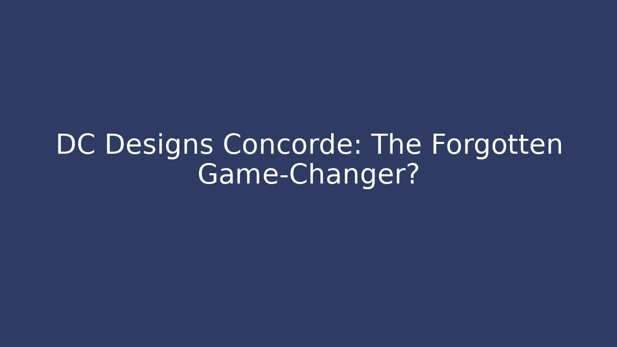 DC Designs Concorde: The Forgotten Game-Changer?