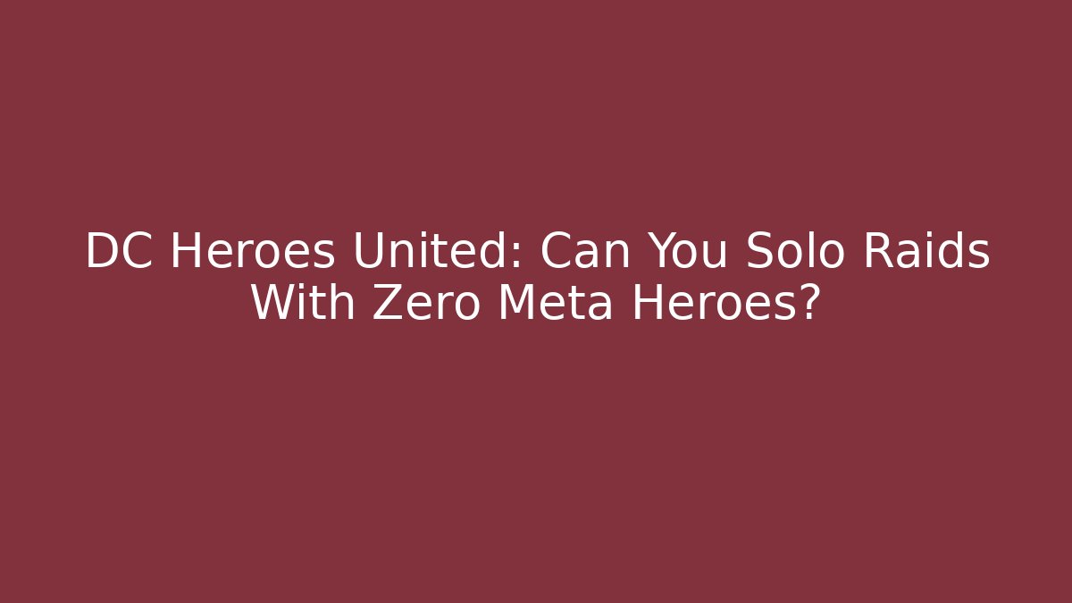 DC Heroes United: Can You Solo Raids With Zero Meta Heroes?