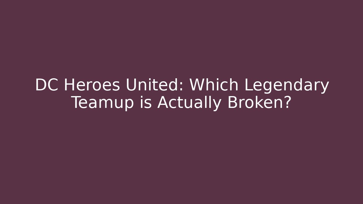 DC Heroes United: Which Legendary Teamup is Actually Broken?
