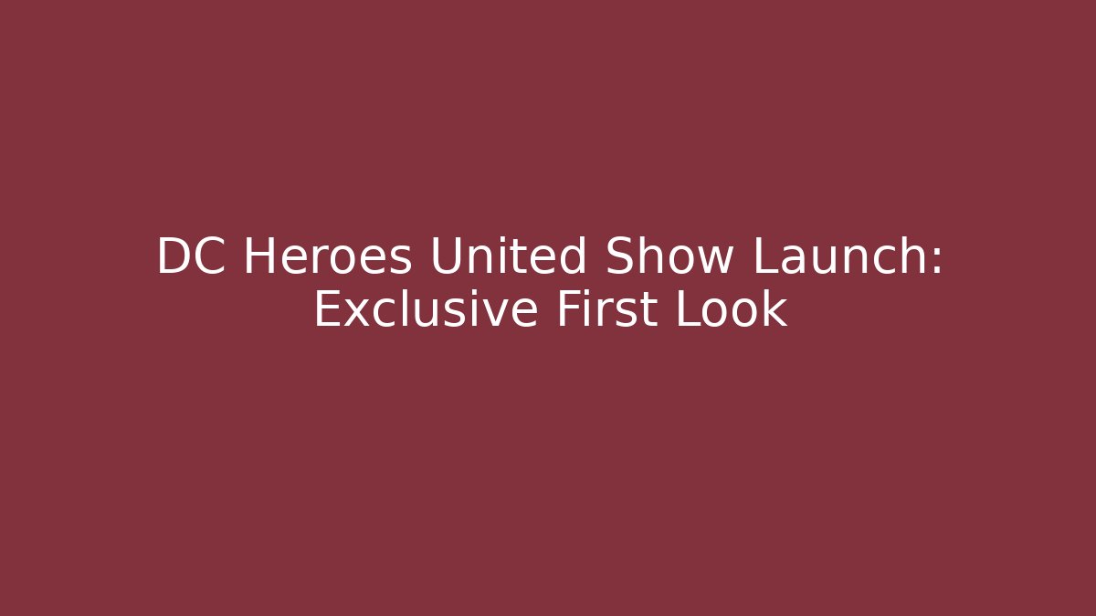 DC Heroes United Show Launch: Exclusive First Look