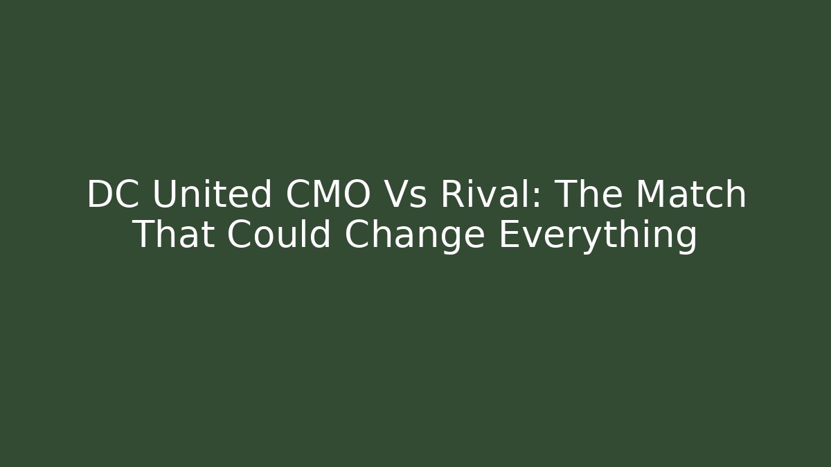 DC United CMO Vs Rival: The Match That Could Change Everything