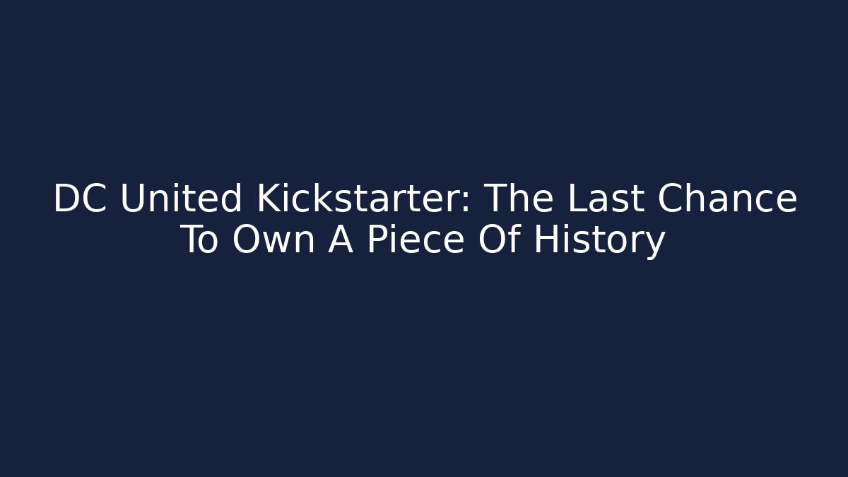 DC United Kickstarter: The Last Chance To Own A Piece Of History
