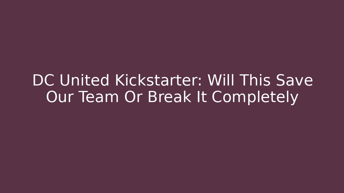 DC United Kickstarter: Will This Save Our Team Or Break It Completely