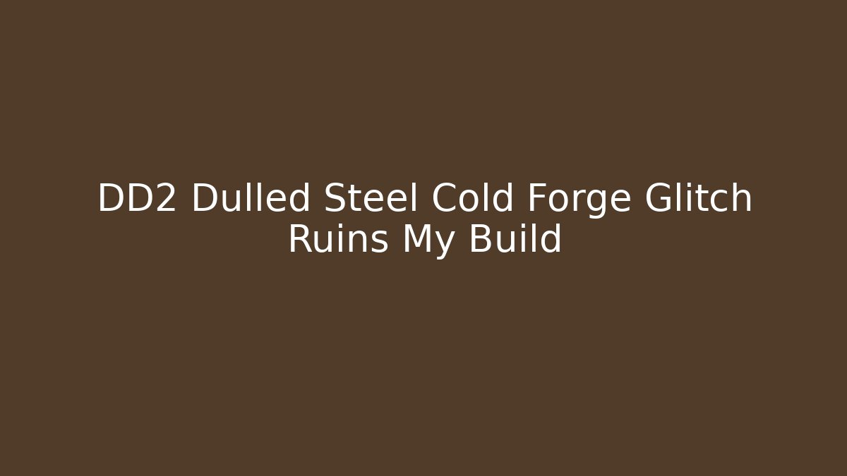 DD2 Dulled Steel Cold Forge Glitch Ruins My Build