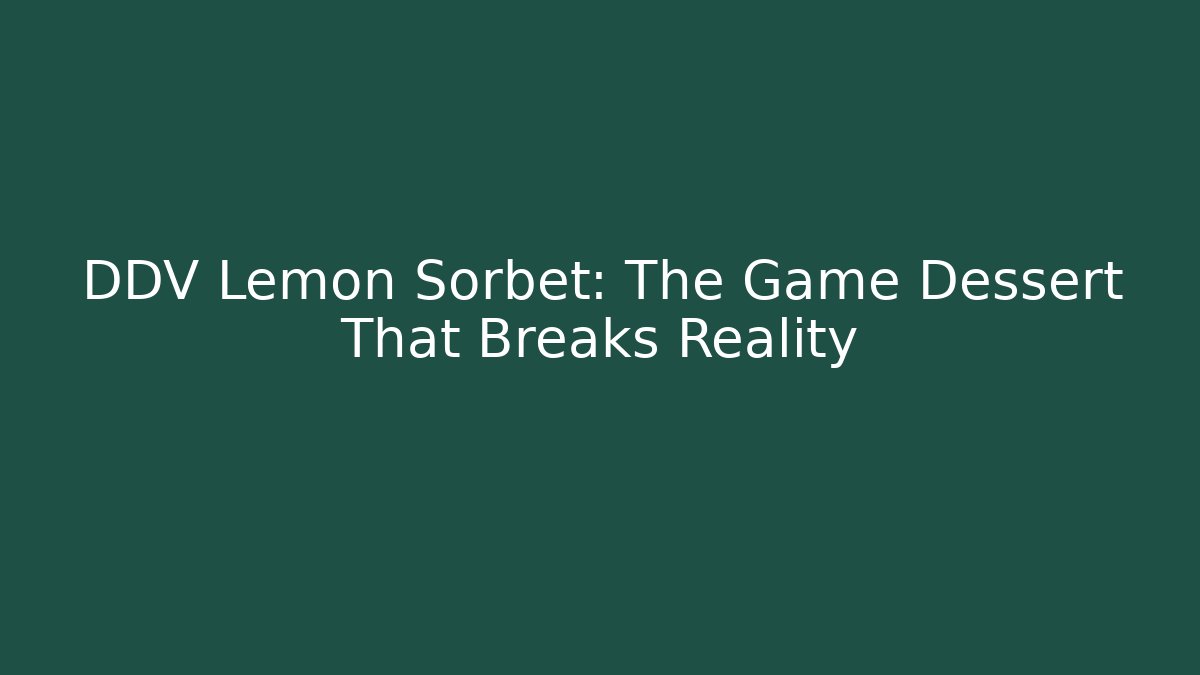 DDV Lemon Sorbet: The Game Dessert That Breaks Reality