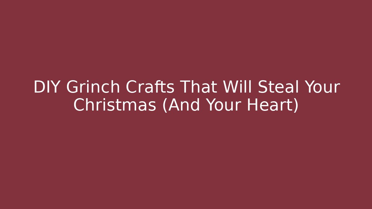 DIY Grinch Crafts That Will Steal Your Christmas (And Your Heart)