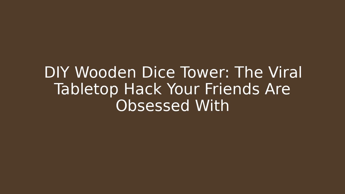 DIY Wooden Dice Tower: The Viral Tabletop Hack Your Friends Are Obsessed With