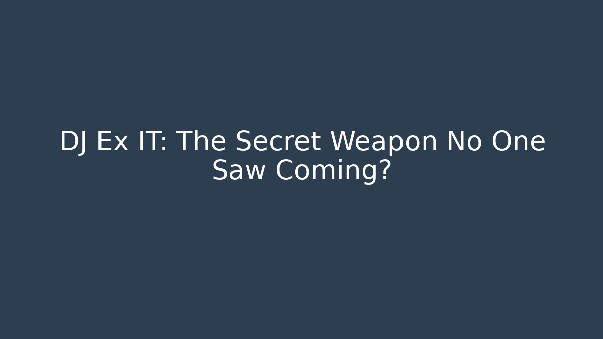 DJ Ex IT: The Secret Weapon No One Saw Coming?