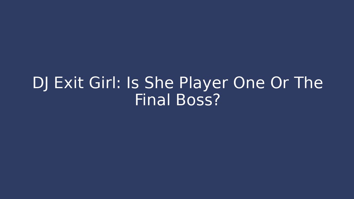 DJ Exit Girl: Is She Player One Or The Final Boss?