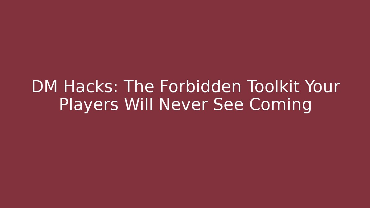 DM Hacks: The Forbidden Toolkit Your Players Will Never See Coming