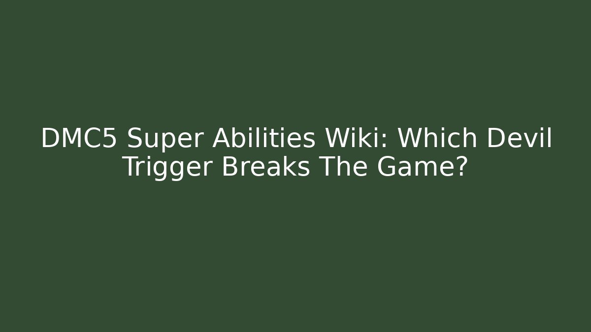 DMC5 Super Abilities Wiki: Which Devil Trigger Breaks The Game?