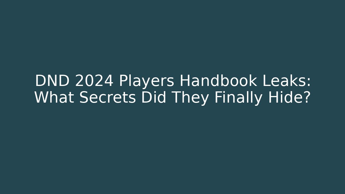 DND 2024 Players Handbook Leaks: What Secrets Did They Finally Hide?