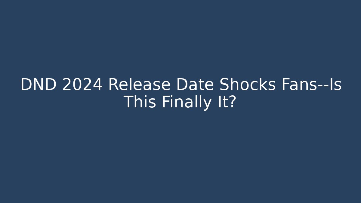 DND 2024 Release Date Shocks Fans—Is This Finally It?