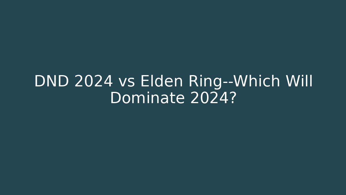 DND 2024 vs Elden Ring—Which Will Dominate 2024?