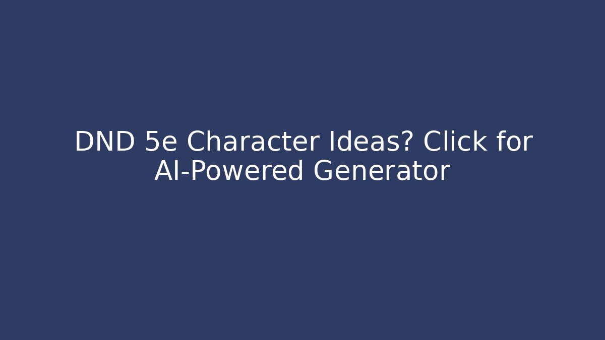 DND 5e Character Ideas? Click for AI-Powered Generator