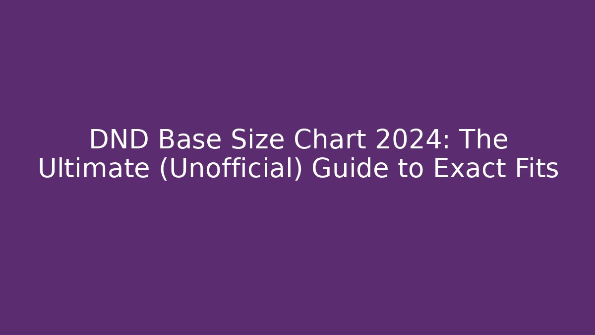 DND Base Size Chart 2024: The Ultimate (Unofficial) Guide to Exact Fits