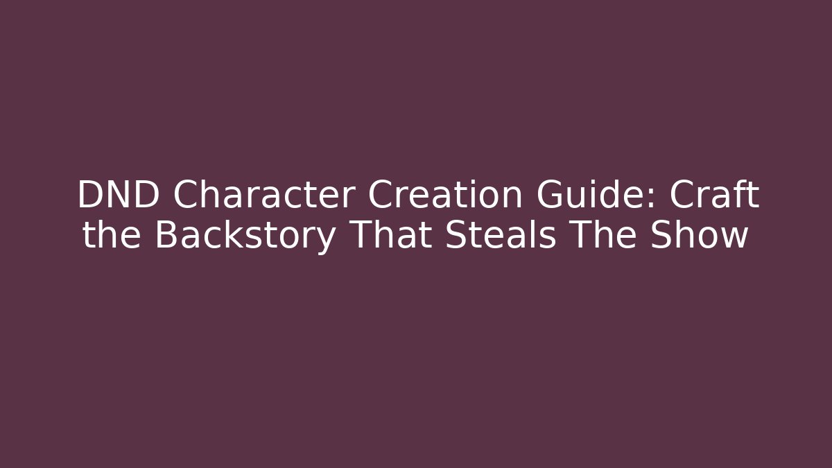 DND Character Creation Guide: Craft the Backstory That Steals The Show