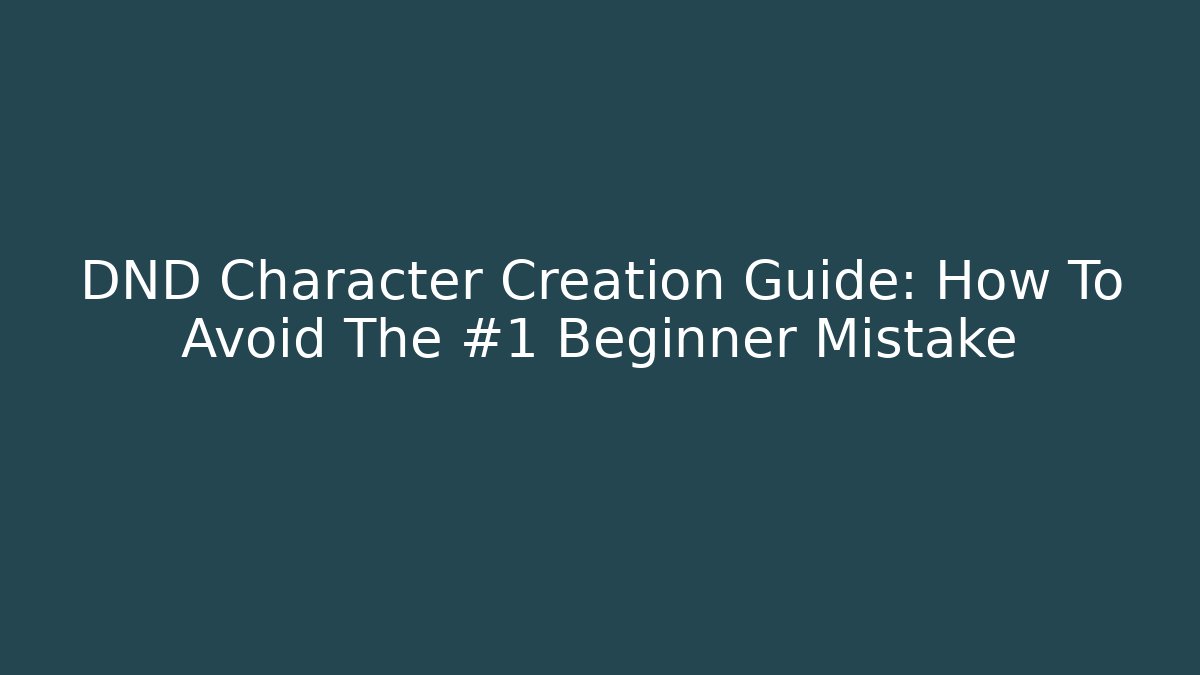DND Character Creation Guide: How To Avoid The #1 Beginner Mistake