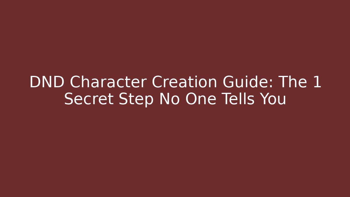 DND Character Creation Guide: The 1 Secret Step No One Tells You
