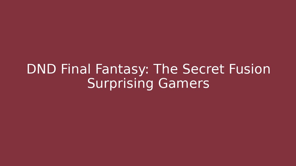 DND Final Fantasy: The Secret Fusion Surprising Gamers