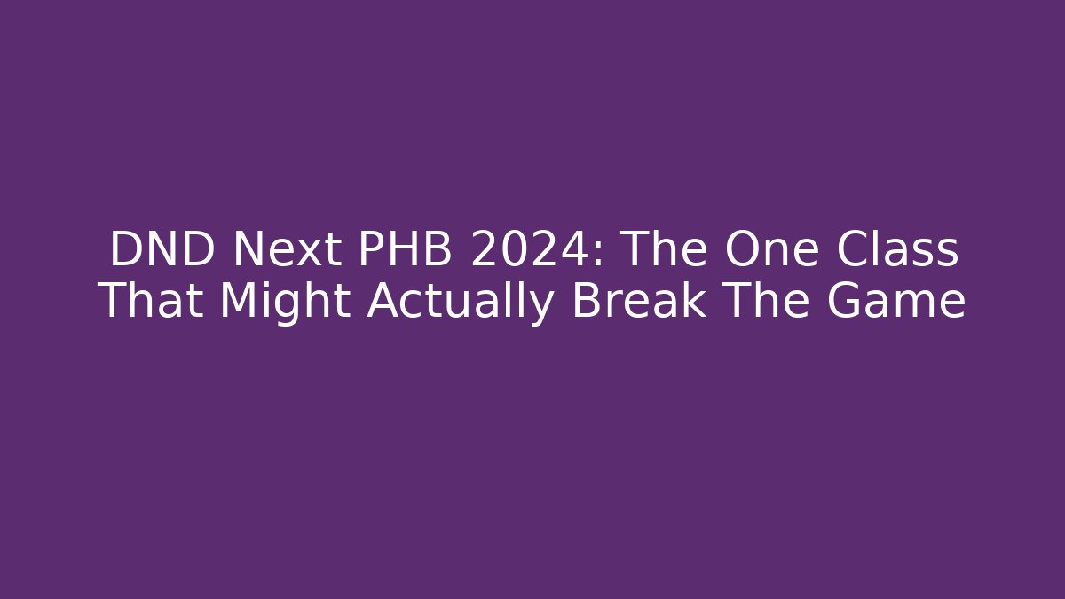 DND Next PHB 2024: The One Class That Might Actually Break The Game