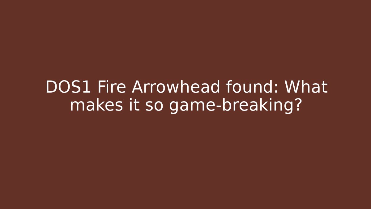 DOS1 Fire Arrowhead found: What makes it so game-breaking? - Felix Cat Insurance