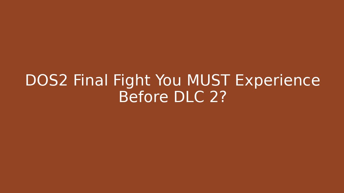 DOS2 Final Fight You MUST Experience Before DLC 2?