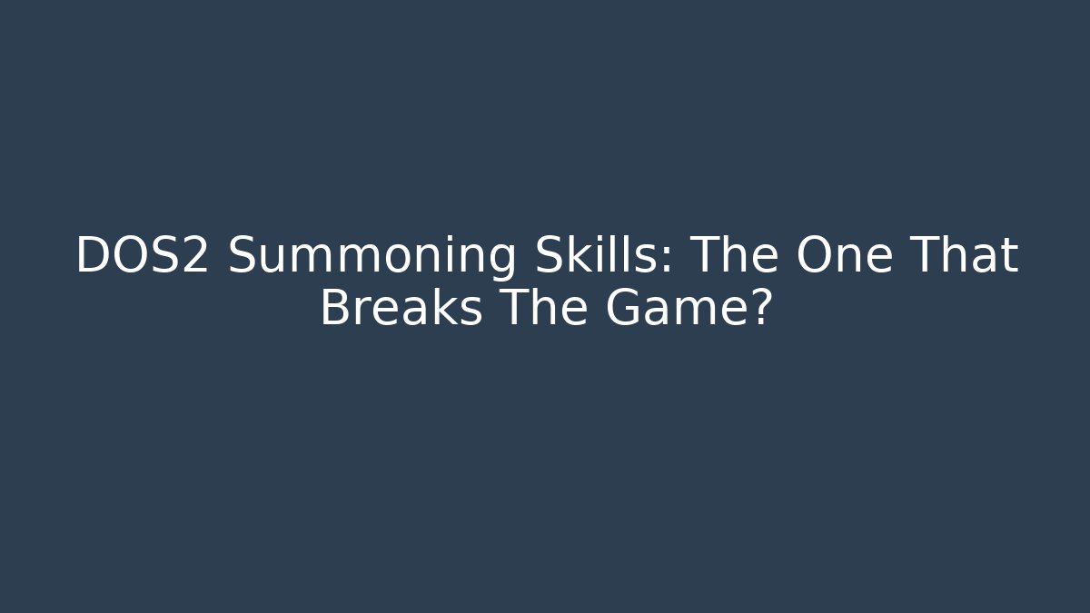 DOS2 Summoning Skills: The One That Breaks The Game?