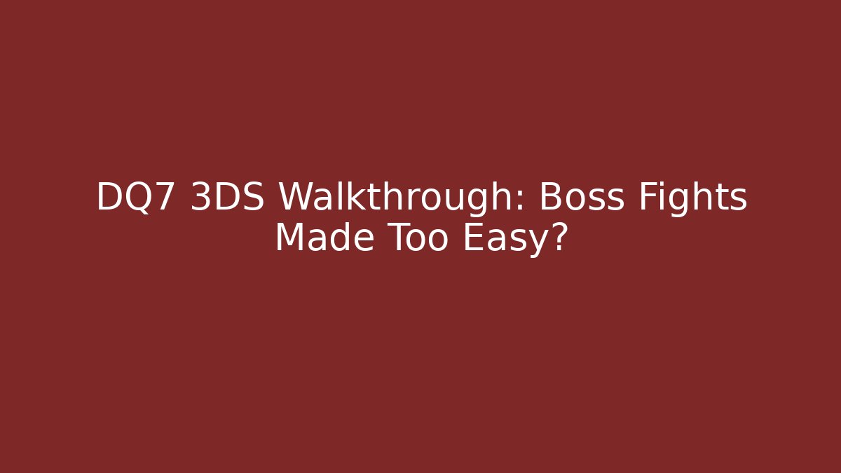 DQ7 3DS Walkthrough: Boss Fights Made Too Easy?