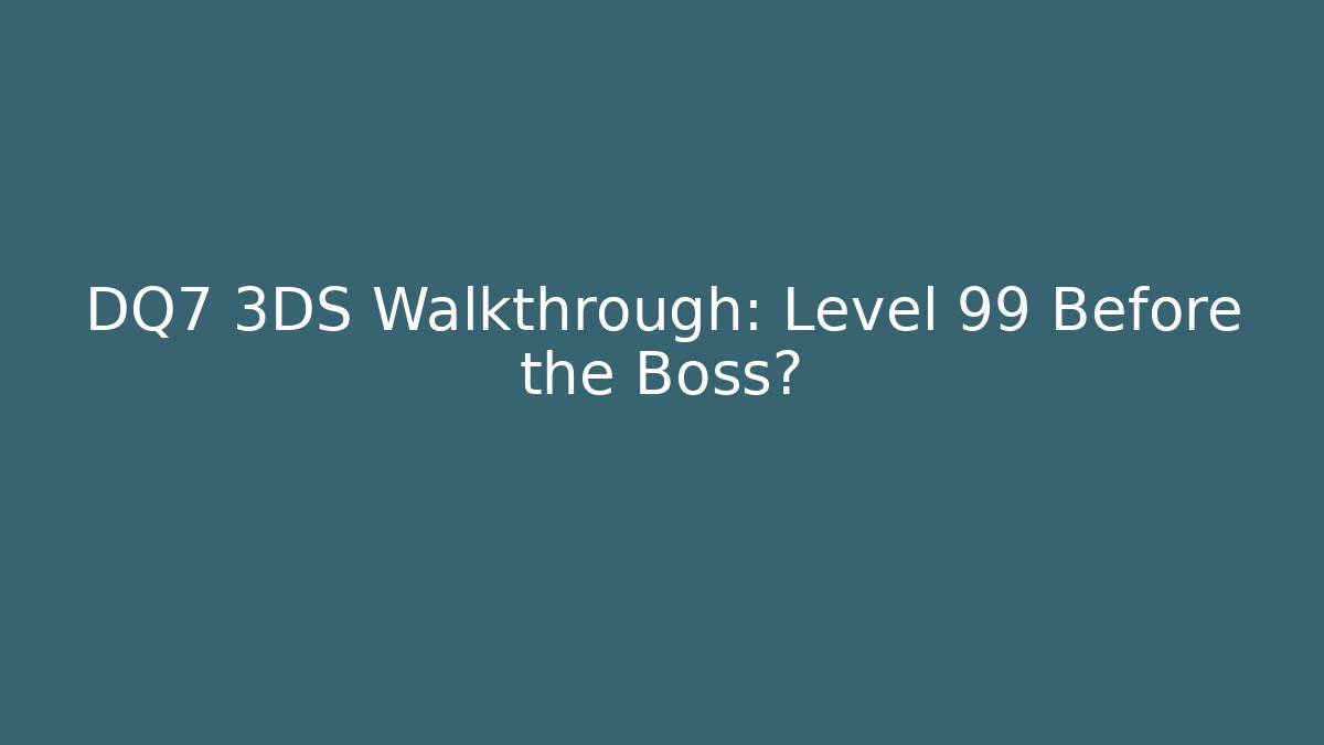 DQ7 3DS Walkthrough: Level 99 Before the Boss?