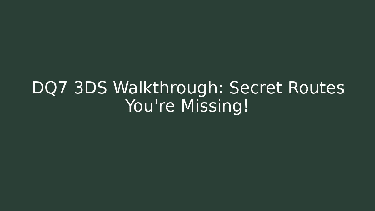 DQ7 3DS Walkthrough: Secret Routes You’re Missing!