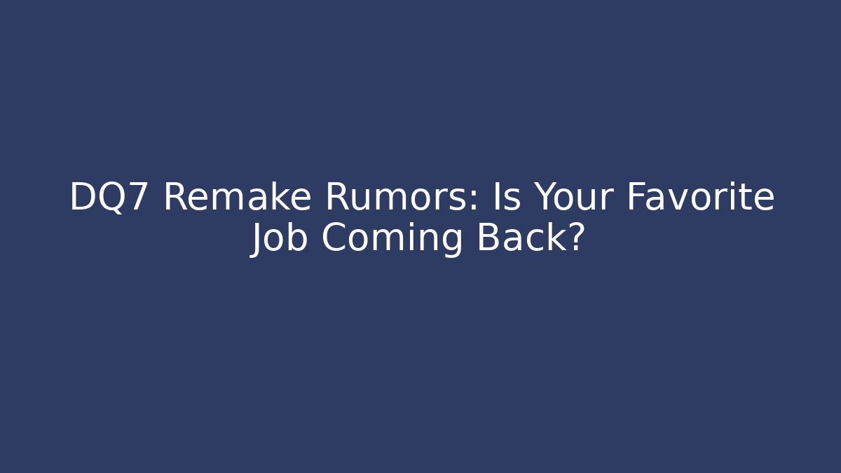 DQ7 Remake Rumors: Is Your Favorite Job Coming Back?