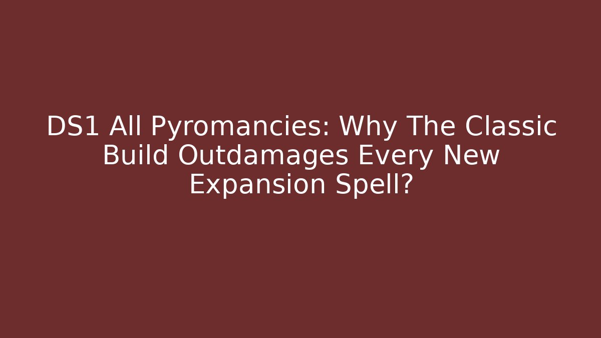 DS1 All Pyromancies: Why The Classic Build Outdamages Every New Expansion Spell?
