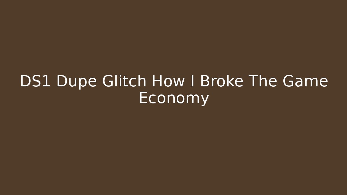 DS1 Dupe Glitch How I Broke The Game Economy