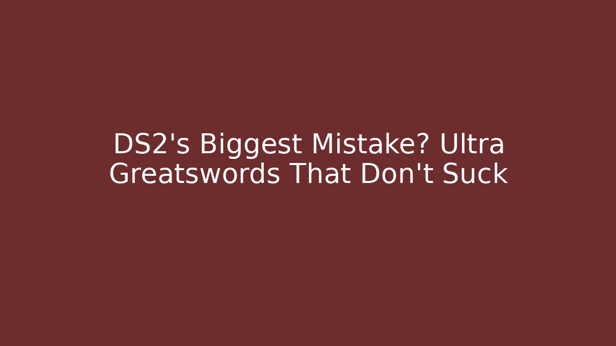 DS2's Biggest Mistake? Ultra Greatswords That Don't Suck