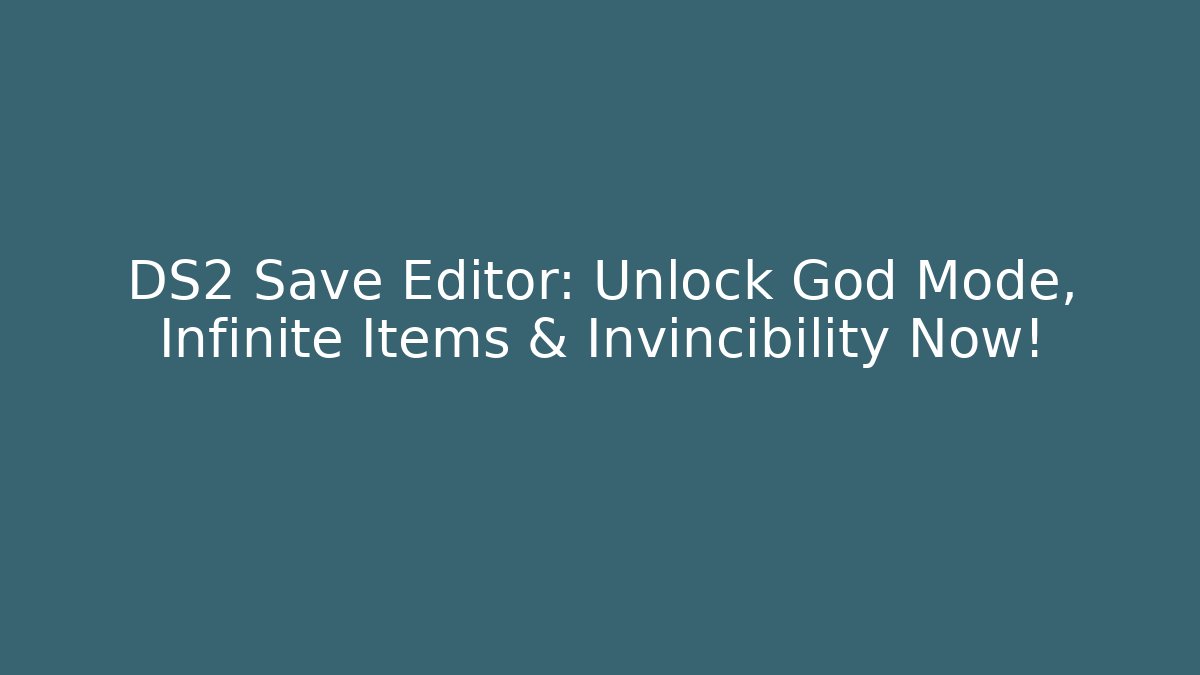 DS2 Save Editor: Unlock God Mode, Infinite Items & Invincibility Now!