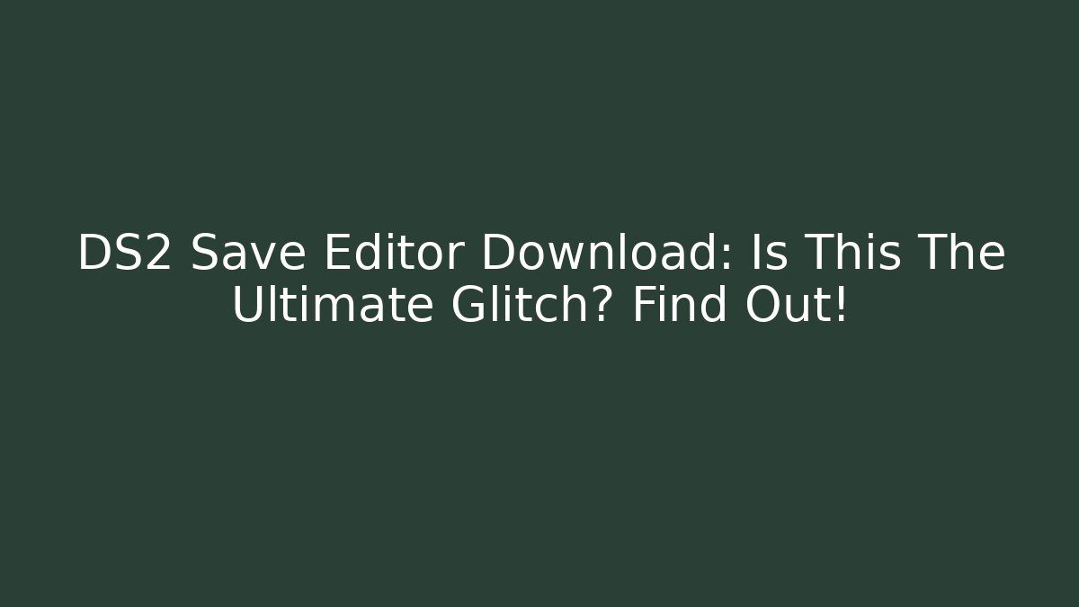 DS2 Save Editor Download: Is This The Ultimate Glitch? Find Out!