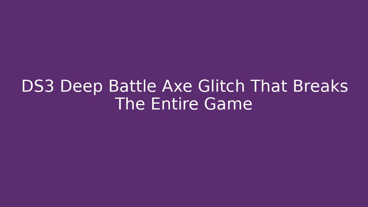 DS3 Deep Battle Axe Glitch That Breaks The Entire Game