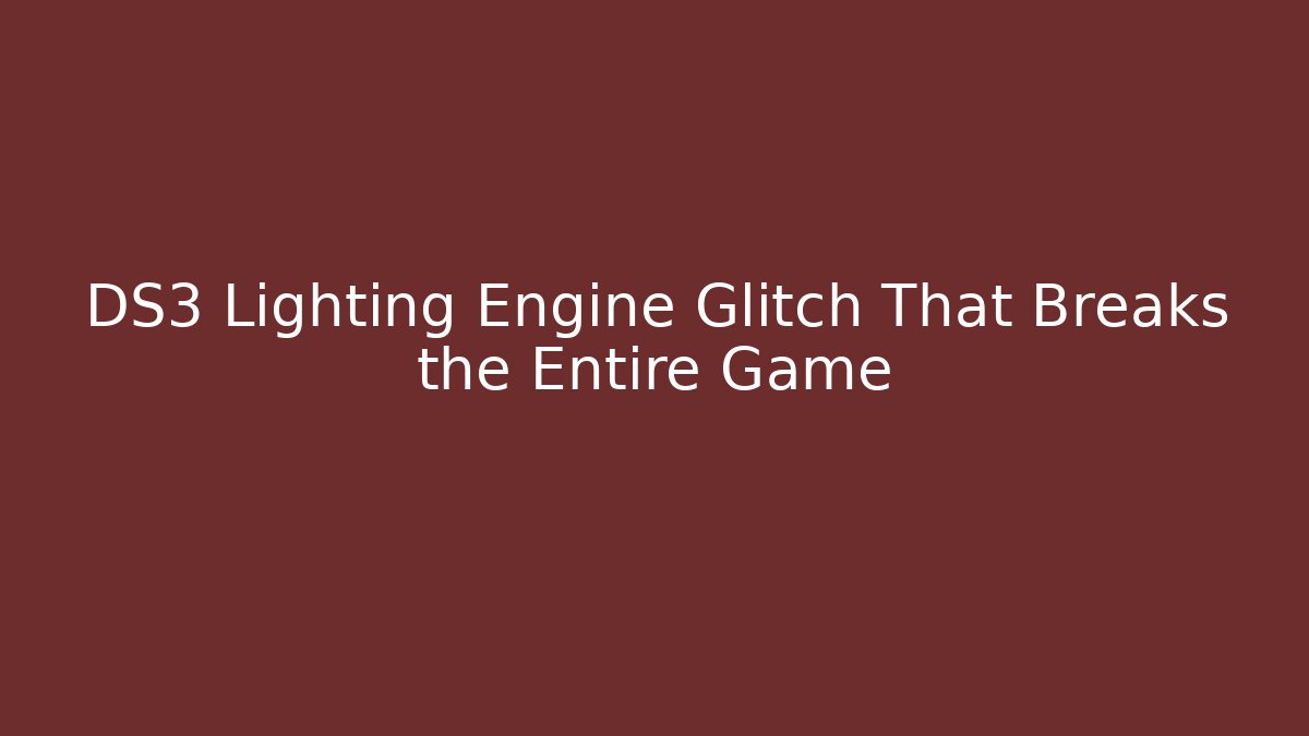 DS3 Lighting Engine Glitch That Breaks the Entire Game