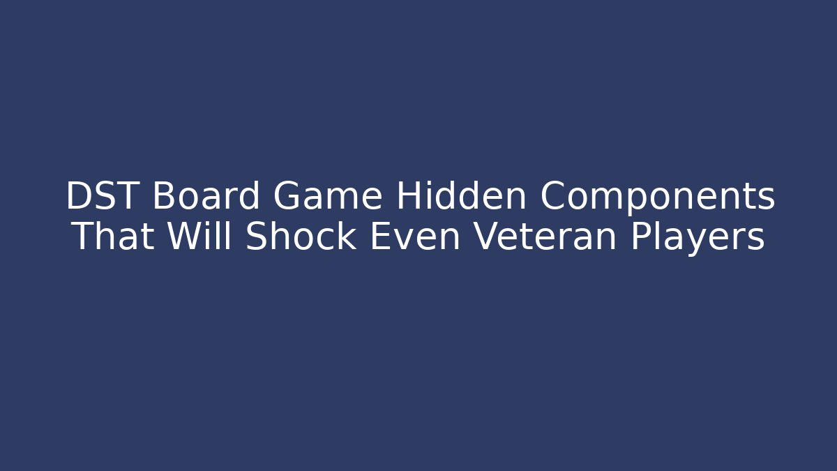 DST Board Game Hidden Components That Will Shock Even Veteran Players - Felix Cat Insurance